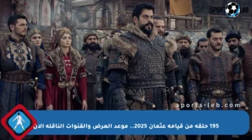 195 حلقة من قيامة عثمان 2025.. موعد العرض والقنوات الناقلة الآن